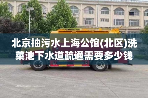 北京抽污水上海公馆(北区)洗菜池下水道疏通需要多少钱