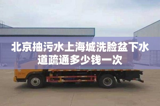 北京抽污水上海城洗脸盆下水道疏通多少钱一次