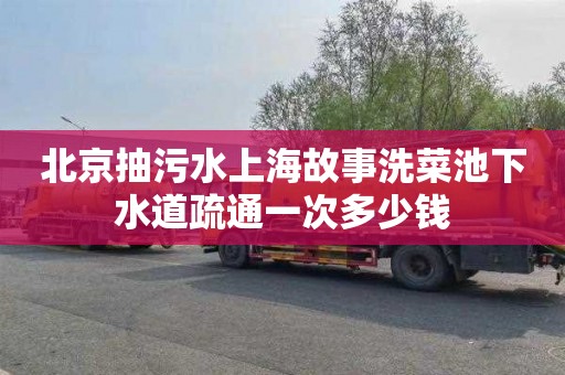 北京抽污水上海故事洗菜池下水道疏通一次多少钱