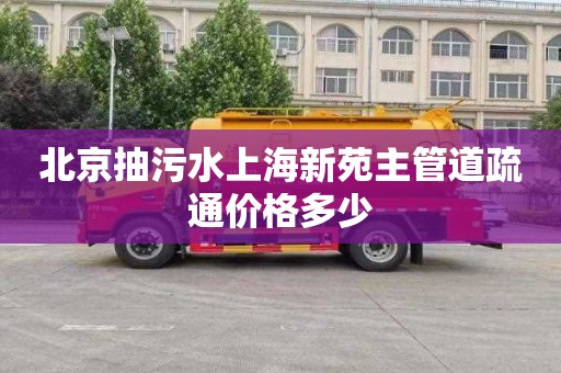 北京抽污水上海新苑主管道疏通价格多少