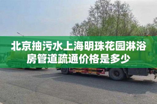 北京抽污水上海明珠花园淋浴房管道疏通价格是多少