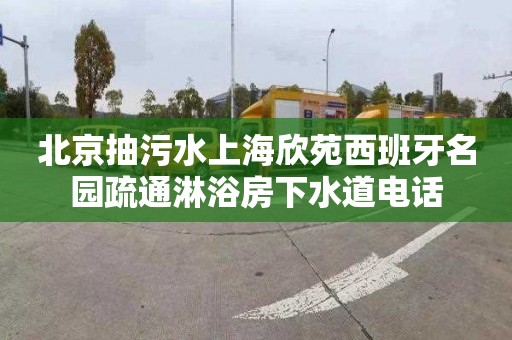 北京抽污水上海欣苑西班牙名园疏通淋浴房下水道电话