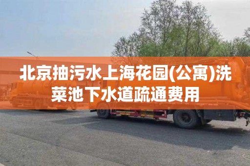 北京抽污水上海花园(公寓)洗菜池下水道疏通费用