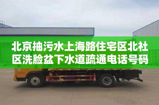 北京抽污水上海路住宅区北社区洗脸盆下水道疏通电话号码