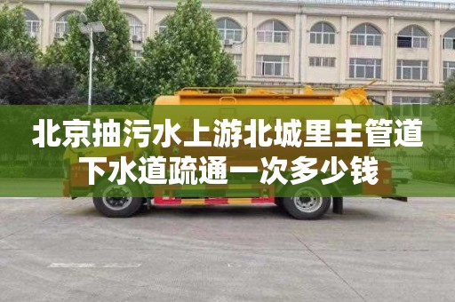 北京抽污水上游北城里主管道下水道疏通一次多少钱