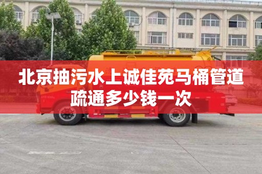 北京抽污水上诚佳苑马桶管道疏通多少钱一次