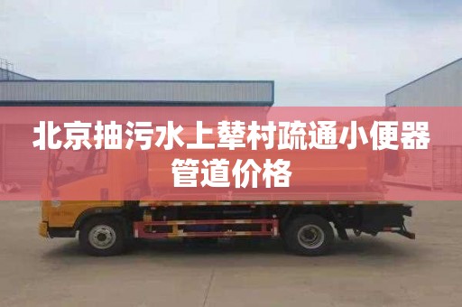 北京抽污水上辇村疏通小便器管道价格