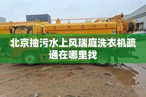 北京抽污水上风瑞庭洗衣机疏通在哪里找
