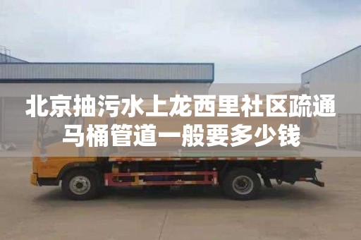 北京抽污水上龙西里社区疏通马桶管道一般要多少钱