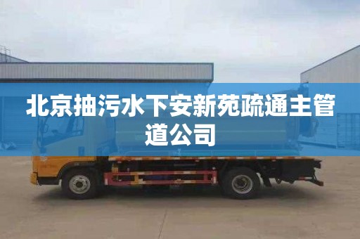 北京抽污水下安新苑疏通主管道公司