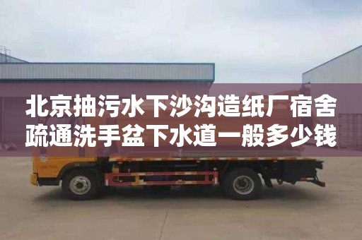 北京抽污水下沙沟造纸厂宿舍疏通洗手盆下水道一般多少钱