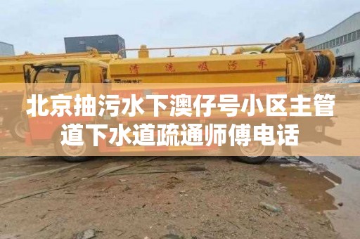 北京抽污水下澳仔号小区主管道下水道疏通师傅电话
