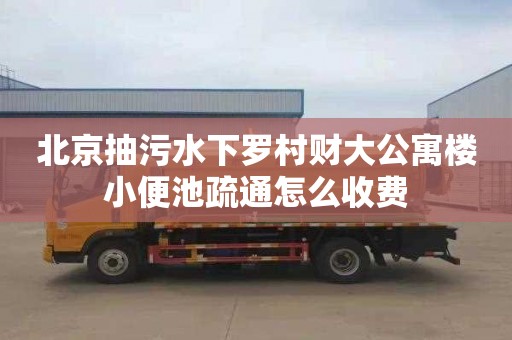 北京抽污水下罗村财大公寓楼小便池疏通怎么收费