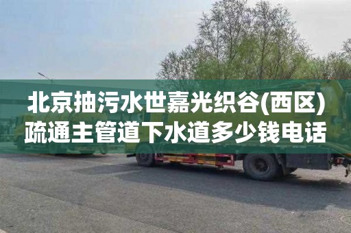 北京抽污水世嘉光织谷(西区)疏通主管道下水道多少钱电话