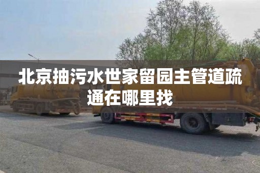 北京抽污水世家留园主管道疏通在哪里找