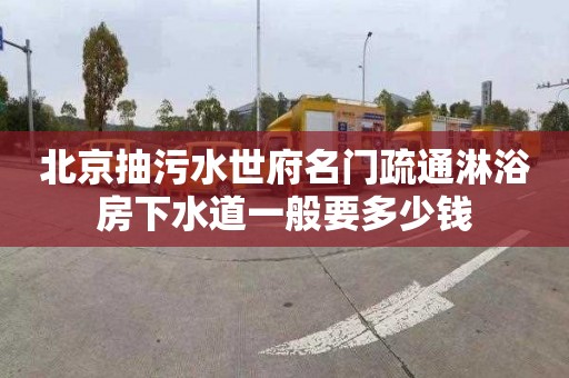 北京抽污水世府名门疏通淋浴房下水道一般要多少钱