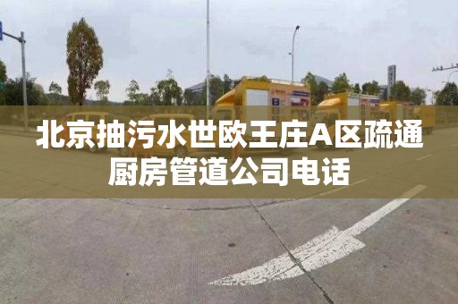 北京抽污水世欧王庄A区疏通厨房管道公司电话