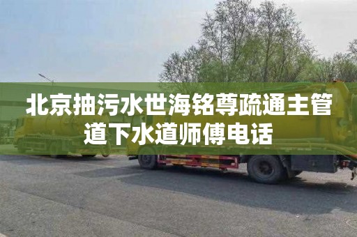 北京抽污水世海铭尊疏通主管道下水道师傅电话