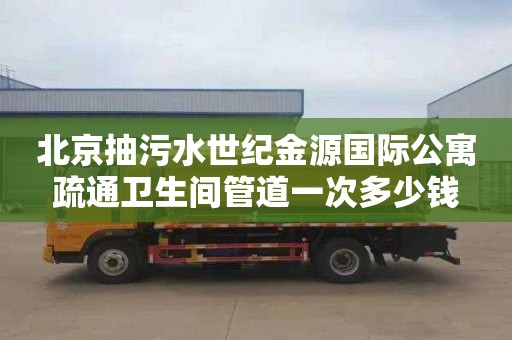 北京抽污水世纪金源国际公寓疏通卫生间管道一次多少钱