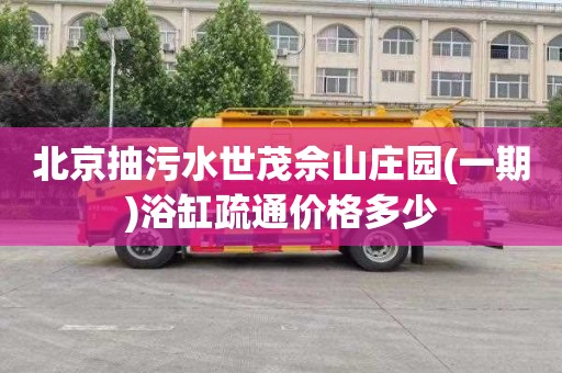 北京抽污水世茂佘山庄园(一期)浴缸疏通价格多少