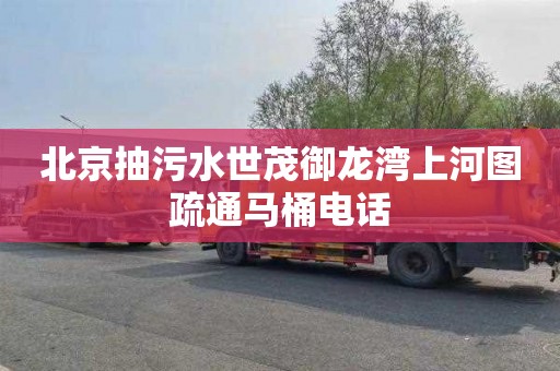 北京抽污水世茂御龙湾上河图疏通马桶电话