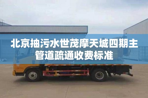 北京抽污水世茂摩天城四期主管道疏通收费标准