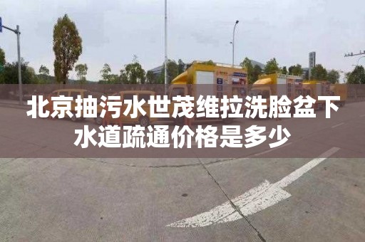 北京抽污水世茂维拉洗脸盆下水道疏通价格是多少