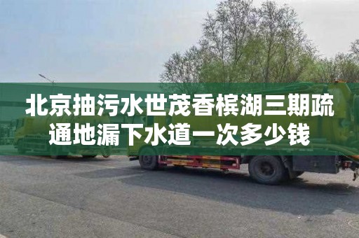 北京抽污水世茂香槟湖三期疏通地漏下水道一次多少钱