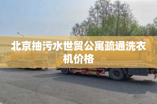 北京抽污水世贸公寓疏通洗衣机价格
