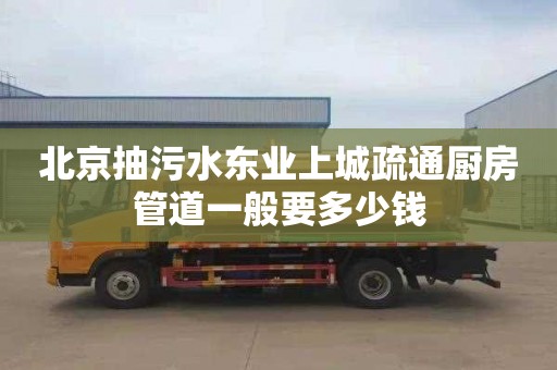 北京抽污水东业上城疏通厨房管道一般要多少钱