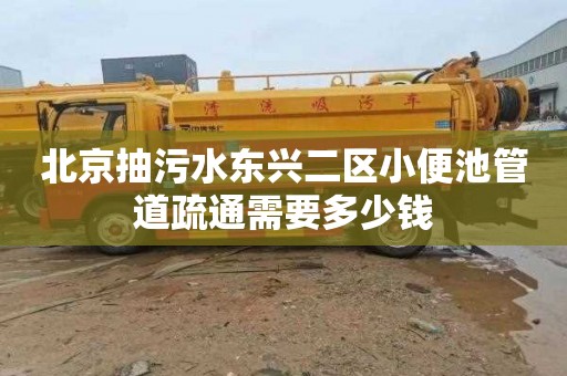 北京抽污水东兴二区小便池管道疏通需要多少钱