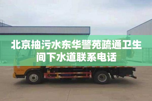 北京抽污水东华警苑疏通卫生间下水道联系电话