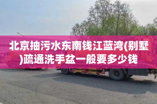 北京抽污水东南钱江蓝湾(别墅)疏通洗手盆一般要多少钱
