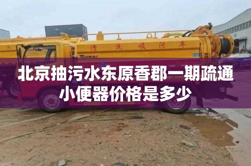 北京抽污水东原香郡一期疏通小便器价格是多少