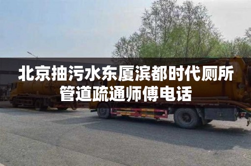 北京抽污水东厦滨都时代厕所管道疏通师傅电话