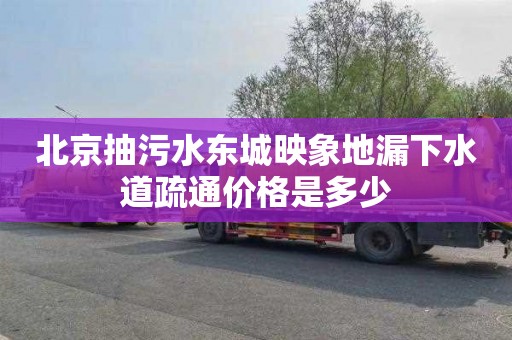 北京抽污水东城映象地漏下水道疏通价格是多少