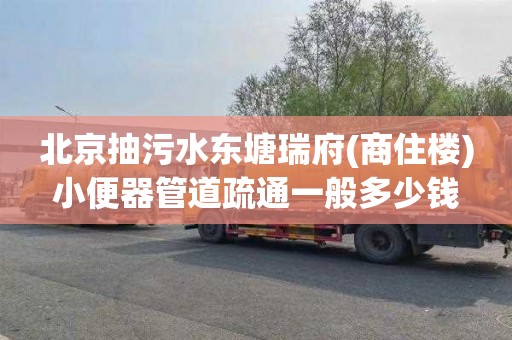 北京抽污水东塘瑞府(商住楼)小便器管道疏通一般多少钱