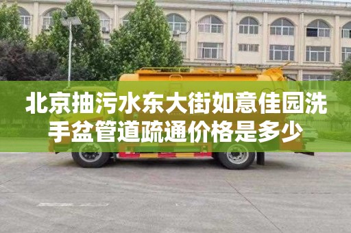 北京抽污水东大街如意佳园洗手盆管道疏通价格是多少