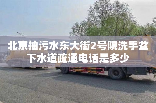 北京抽污水东大街2号院洗手盆下水道疏通电话是多少