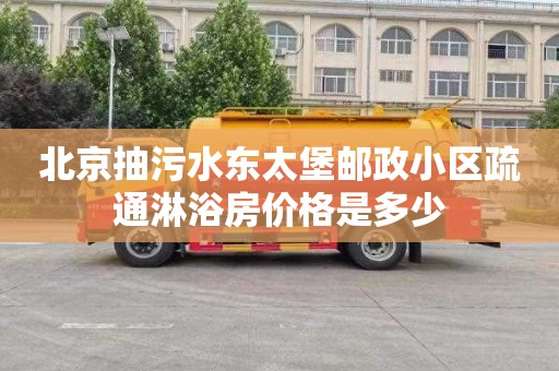 北京抽污水东太堡邮政小区疏通淋浴房价格是多少