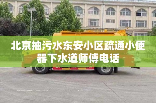 北京抽污水东安小区疏通小便器下水道师傅电话
