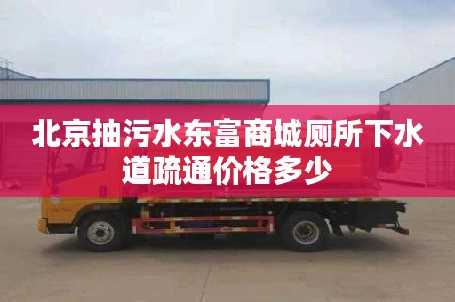 北京抽污水东富商城厕所下水道疏通价格多少