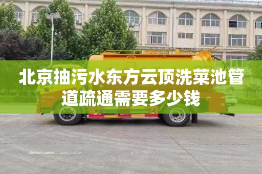 北京抽污水东方云顶洗菜池管道疏通需要多少钱