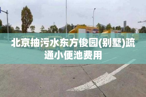 北京抽污水东方俊园(别墅)疏通小便池费用
