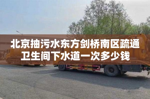 北京抽污水东方剑桥南区疏通卫生间下水道一次多少钱