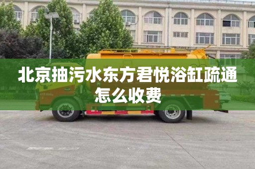 北京抽污水东方君悦浴缸疏通怎么收费