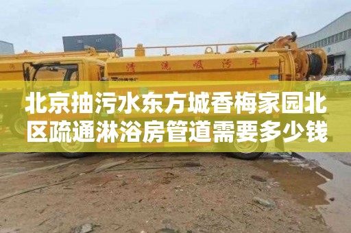 北京抽污水东方城香梅家园北区疏通淋浴房管道需要多少钱