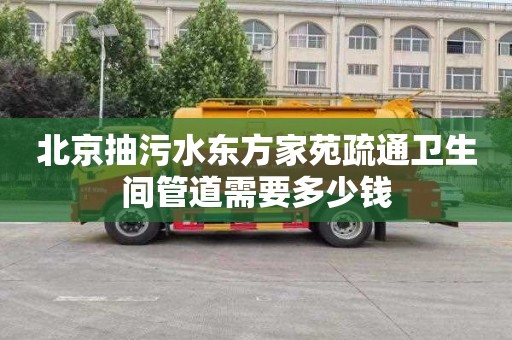 北京抽污水东方家苑疏通卫生间管道需要多少钱