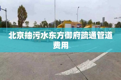 北京抽污水东方御府疏通管道费用