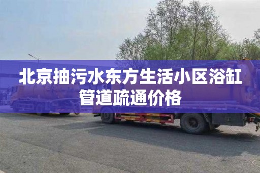 北京抽污水东方生活小区浴缸管道疏通价格